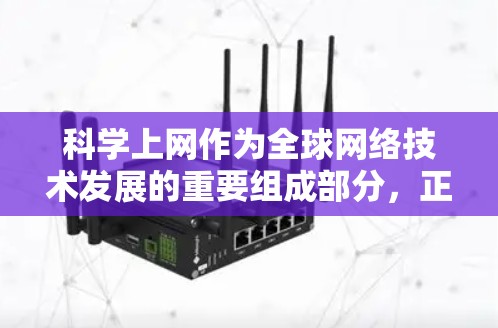 科学上网作为全球网络技术发展的重要组成部分，正在深刻影响着科学知识的传播、研究和创新。以下是对科学上网影响的综述