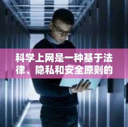 科学上网是一种基于法律、隐私和安全原则的上网行为，旨在保护个人隐私和网络环境。以下是科学上网的详细指南
