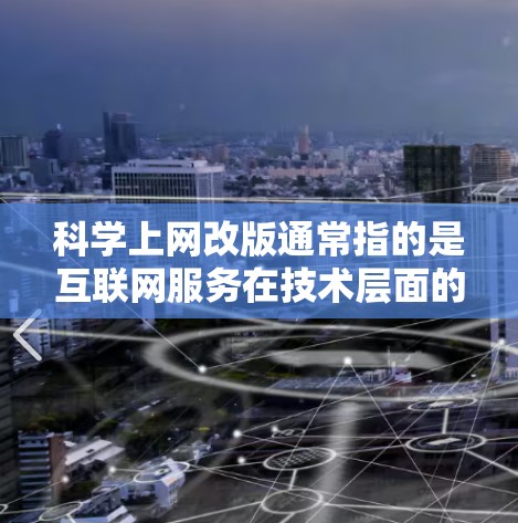 科学上网改版通常指的是互联网服务在技术层面的升级或优化。改版的主要目标通常是提升用户体验、增强稳定性、提高性能、优化功能等。以下是对科学上网改版的一些详细解释 科学上网改版通常指的是互联网服务在技术层面的升级或优化。改版的主要目标通常是提升用户体验、增强稳定性、提高性能、优化功能等。以下是对科学上网改版的一些详细解释
