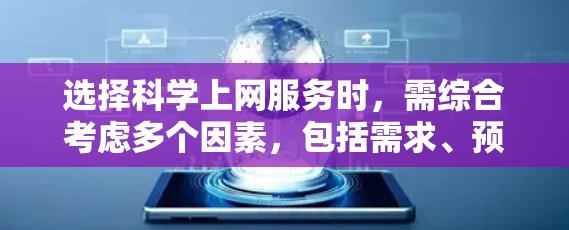 选择科学上网服务时，需综合考虑多个因素，包括需求、预算、学校支持、技术条件、服务可靠性、折扣活动、灵活性、更新频率、国际版资源、跨平台访问、使用限制等。以下是详细的步骤指南