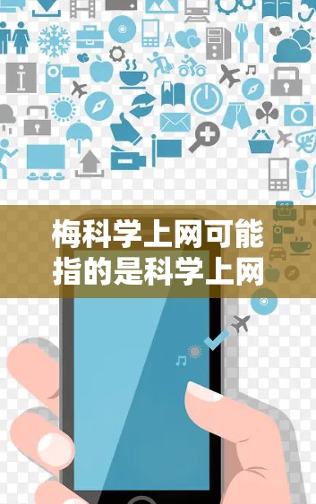 梅科学上网可能指的是科学上网或网络科学学习，具体含义取决于上下文。以下是一些可能的解释和建议