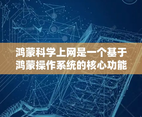 鸿蒙科学上网是一个基于鸿蒙操作系统的核心功能，专注于科学计算和网络服务。以下是详细的了解和学习路径