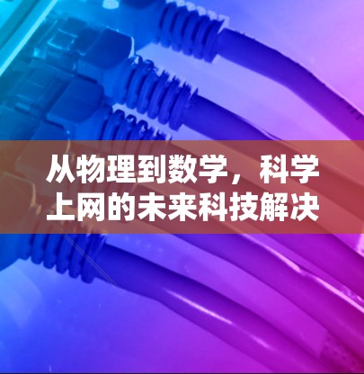 从物理到数学，科学上网的未来科技解决方案