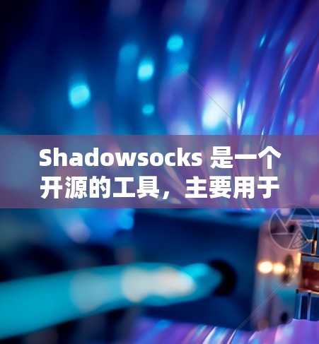 Shadowsocks 是一个开源的工具，主要用于科学计算和数据分析。如果你对 shadowsocks 在科学领域的应用感兴趣，以下是一些可能的步骤和信息