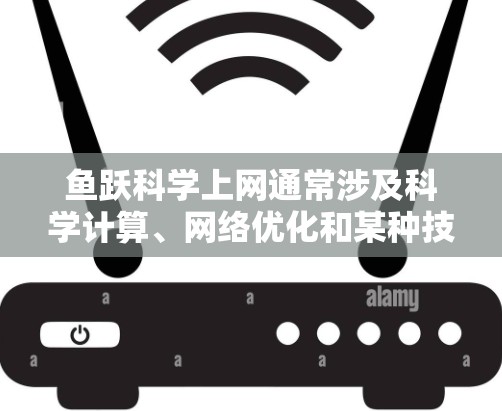 鱼跃科学上网通常涉及科学计算、网络优化和某种技术领域，可能包括以下方面