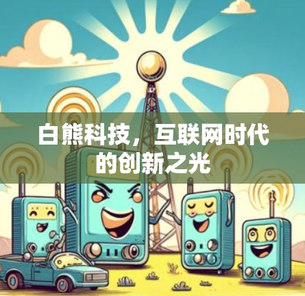 白熊科技，互联网时代的创新之光