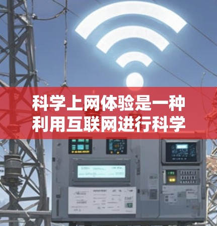 科学上网体验是一种利用互联网进行科学知识学习和研究的方法，旨在通过线上资源提升学习效果。以下是对科学上网体验的详细分析和总结