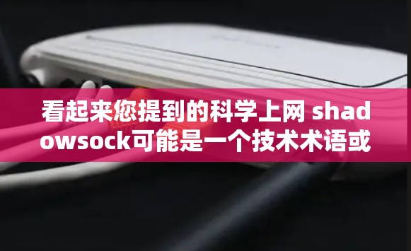 看起来您提到的科学上网 shadowsock可能是一个技术术语或概念，可能与网络代理或模拟网络连接有关。以下是一些可能的解释
