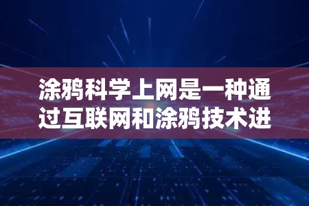 涂鸦科学上网是一种通过互联网和涂鸦技术进行科学探索和实验的途径，具体包括以下几个方面