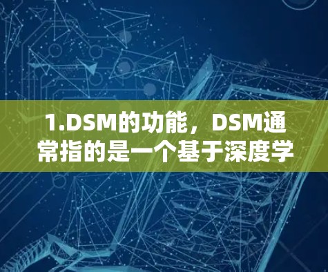 1.DSM的功能，DSM通常指的是一个基于深度学习的科学网，旨在提供最新的科学新闻、数据、研究进展和国际会议信息。它可能还包含科学领域的工具和资源，如论文查重、文献综述、研究工具等