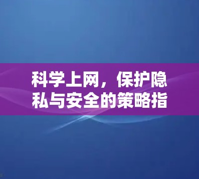 科学上网，保护隐私与安全的策略指南