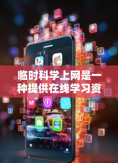 临时科学上网是一种提供在线学习资源的模式，旨在通过灵活的网络访问提升学习效率。以下是一些详细的步骤和建议，帮助用户在使用临时科学上网时提高学习效率