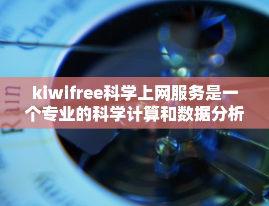 kiwifree科学上网服务是一个专业的科学计算和数据分析工具，适合需要复杂数学运算、科学实验或编程任务的用户。以下是详细的分析和建议