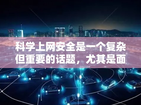 科学上网安全是一个复杂但重要的话题，尤其是面对日益增长的科学数据泄露问题。以下是一些重要的科学网安全保护措施和建议