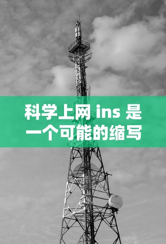 科学上网 ins 是一个可能的缩写或品牌名称，具体含义需要进一步了解。以下是关于科学上网 ins的分析