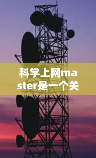 科学上网master是一个关于在科学领域中高效利用互联网的指南。以下是一些关键点和实用信息，帮助你更好地利用科学上网资源