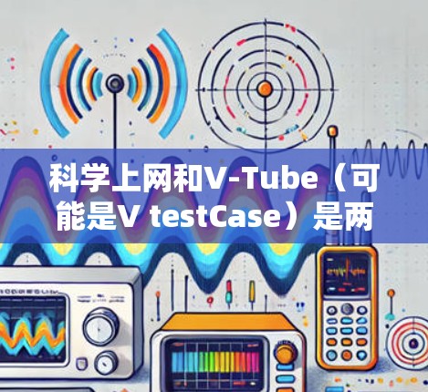 科学上网和V-Tube（可能是V testCase）是两个不同的网络服务，每个都有其独特的应用场景和独特价值
