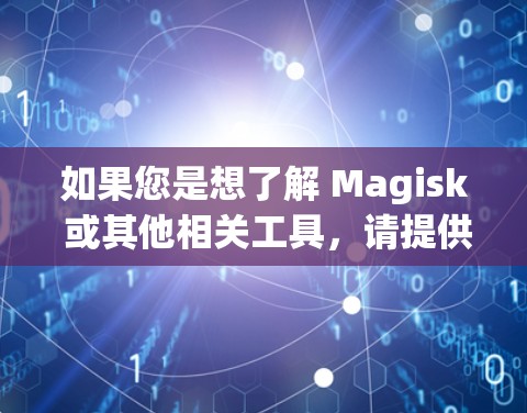 如果您是想了解 Magisk 或其他相关工具，请提供更多信息，我可以帮助您进一步解答