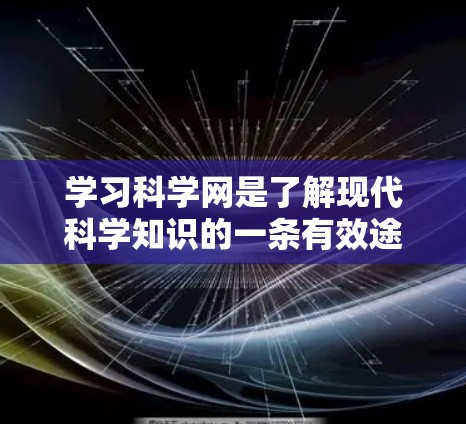 学习科学网是了解现代科学知识的一条有效途径，以下是一步步的建议