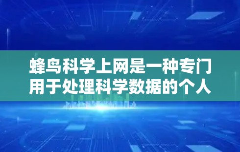 蜂鸟科学上网是一种专门用于处理科学数据的个人电脑软件，旨在帮助用户高效地处理和分析科学信息。以下是关于蜂鸟科学上网的详细信息