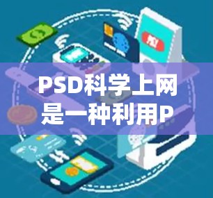 PSD科学上网是一种利用PSD文件进行科学计算和数据分析的方法。以下是详细的步骤和信息