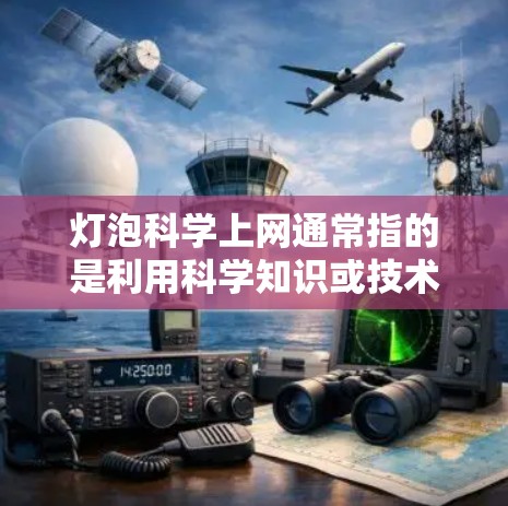 灯泡科学上网通常指的是利用科学知识或技术来实现网络或信息传播。以下是一些可能的解释和扩展