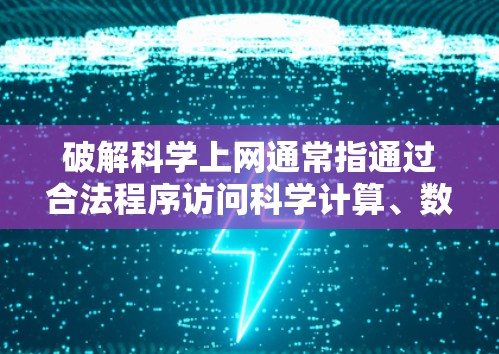 破解科学上网通常指通过合法程序访问科学计算、数据共享等服务。以下是一些步骤和建议，帮助您有效破解科学上网