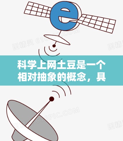 科学上网土豆是一个相对抽象的概念，具体含义可能因上下文而异。以下是对其可能含义的分析