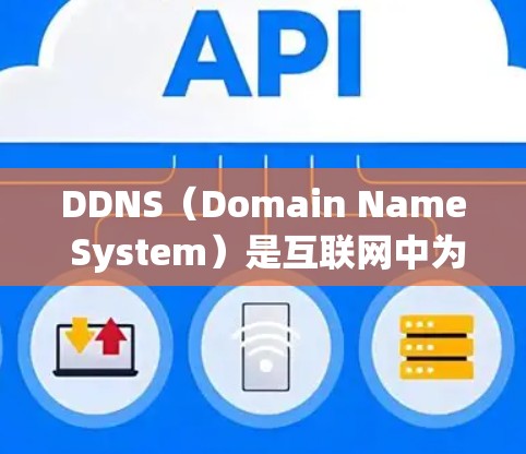 DDNS（Domain Name System）是互联网中为用户和企业提供域名服务的技术，用于快速、准确地将IP地址映射到对应的域名。以下是对DDNS的详细介绍