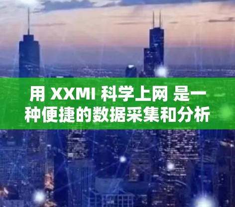用 XXMI 科学上网 是一种便捷的数据采集和分析工具，特别适合科学实验和研究需求。以下是使用步骤和操作说明