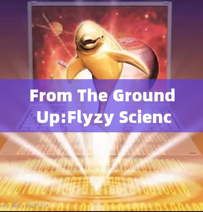 From The Ground Up:Flyzy Science上网 技术突破与未来展望
