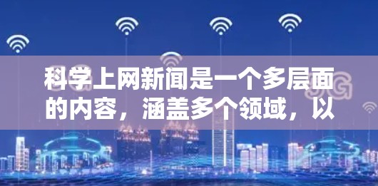 科学上网新闻是一个多层面的内容，涵盖多个领域，以下是一些可能涉及的科学上网新闻领域及其内容