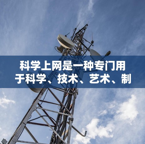 科学上网是一种专门用于科学、技术、艺术、制造等领域的计算机设备。它提供了专业的工具、实时更新的资源、互动功能和学术社区等，适合不同用户的需求。以下是对科学上网的详细分析