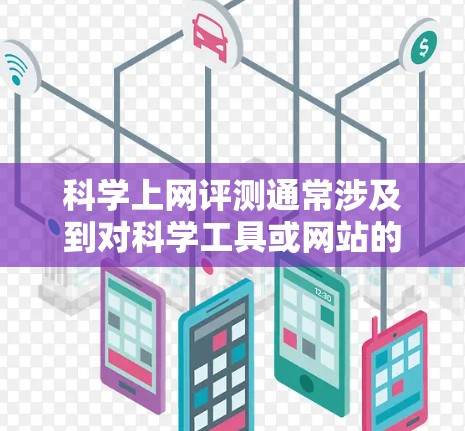 科学上网评测通常涉及到对科学工具或网站的评价，评估其在科学知识传播、数据处理或实验中的表现。以下是一些可能涉及的评测内容和评估点