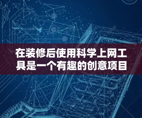 在装修后使用科学上网工具是一个有趣的创意项目，可以结合装修和数据分析或科学计算。以下是一个清晰的步骤指南，帮助您在装修后高效地使用科学上网工具