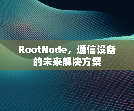 RootNode，通信设备的未来解决方案