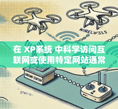 在 XP系统 中科学访问互联网或使用特定网站通常需要通过 网络配置 或 浏览器 进行操作。以下是逐步指南