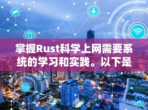 掌握Rust科学上网需要系统的学习和实践。以下是一步步的建议