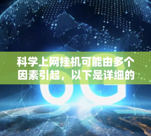 科学上网挂机可能由多个因素引起，以下是详细的排查步骤