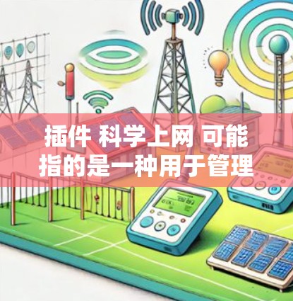 插件 科学上网 可能指的是一种用于管理科学上网的工具或插件，具体含义可能因上下文不同而有所变化。以下是一些可能的解释和解决方案