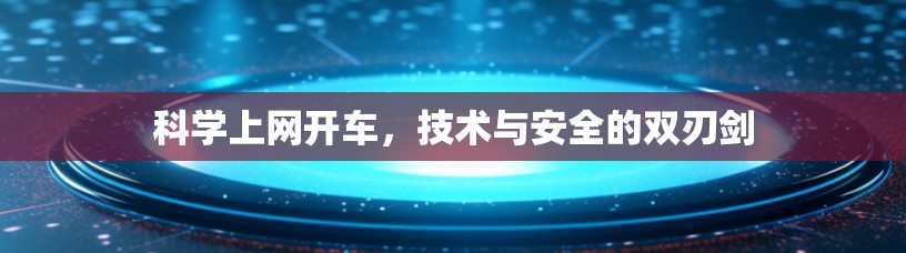 科学上网开车，技术与安全的双刃剑