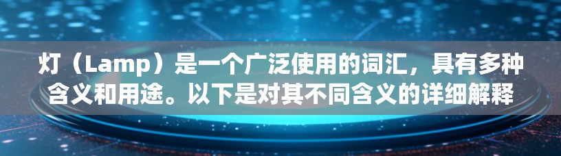 灯（Lamp）是一个广泛使用的词汇，具有多种含义和用途。以下是对其不同含义的详细解释