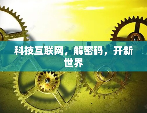 科技互联网，解密码，开新世界