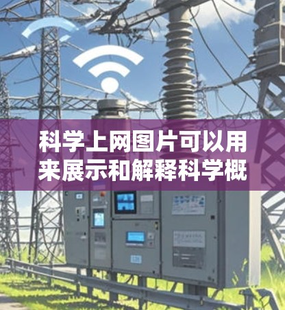 科学上网图片可以用来展示和解释科学概念、实验结果、模型、图表等。以下是一些常见的科学图片类型和使用方法