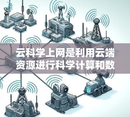 云科学上网是利用云端资源进行科学计算和数据分析的虚拟服务，旨在提供高效、灵活的数据处理和共享平台。以下是对该概念的详细分析