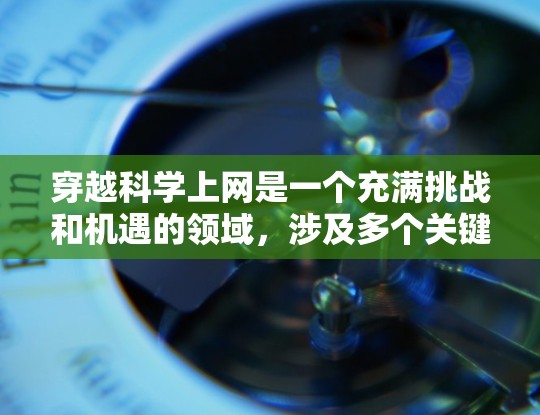 穿越科学上网是一个充满挑战和机遇的领域，涉及多个关键技术，如通信技术、加密方法、数据存储和安全机制等。以下是对这一主题的详细分析