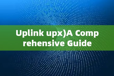 Uplink upx)A Comprehensive Guide