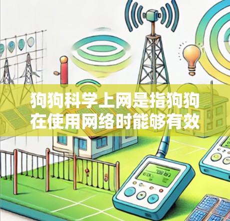 狗狗科学上网是指狗狗在使用网络时能够有效地保护自己免受网络攻击和安全威胁。以下是关于狗狗科学上网的一些关键点