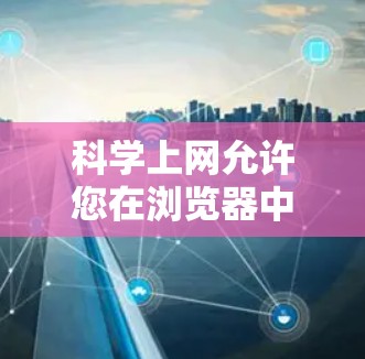 科学上网允许您在浏览器中使用科学计算器功能，提供更直观和准确的计算体验。以下是一些步骤和建议，帮助您使用科学上网功能