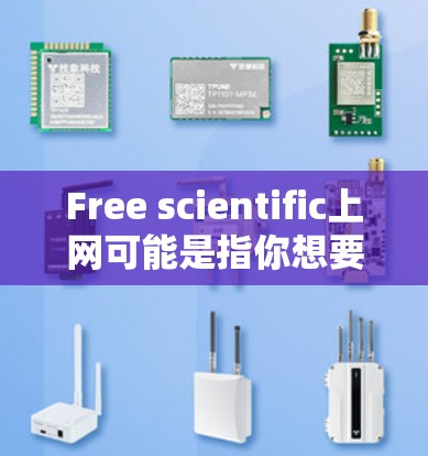 Free scientific上网可能是指你想要使用免费的科学互联网资源或服务。以下是一些常见的免费科学上网方法和资源推荐